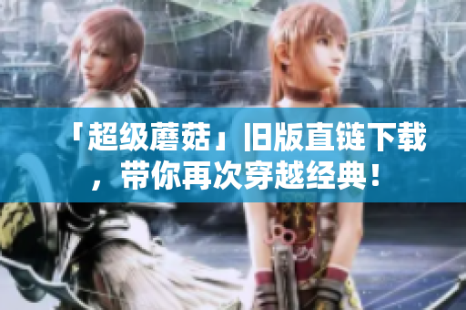 「超级蘑菇」旧版直链下载，带你再次穿越经典！