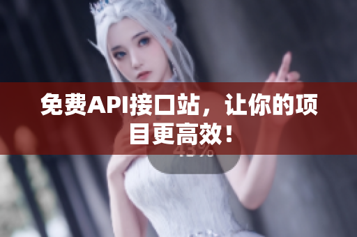 免费API接口站，让你的项目更高效！