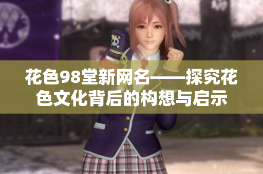 花色98堂新网名——探究花色文化背后的构想与启示