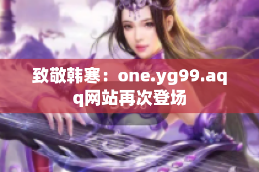致敬韩寒：one.yg99.aqq网站再次登场