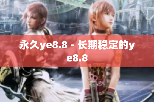 永久ye8.8 - 长期稳定的ye8.8