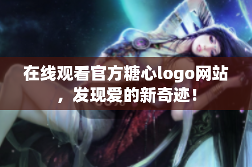 在线观看官方糖心logo网站，发现爱的新奇迹！