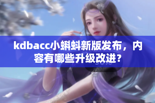 kdbacc小蝌蚪新版发布，内容有哪些升级改进？