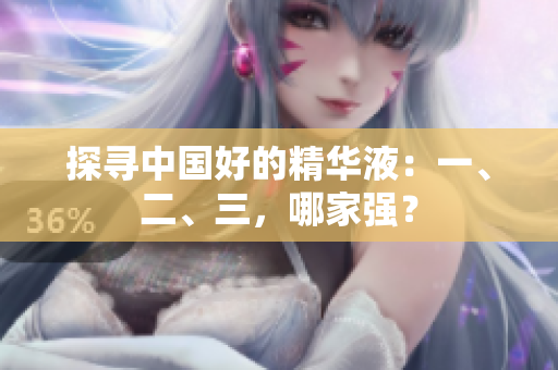 探寻中国好的精华液：一、二、三，哪家强？