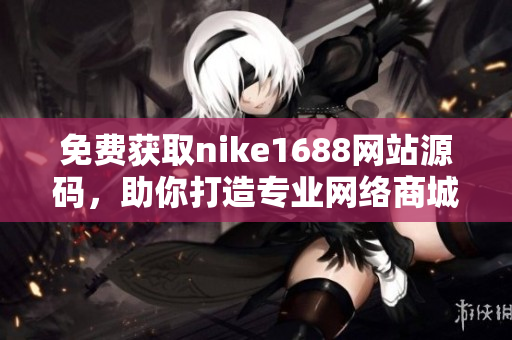 免费获取nike1688网站源码，助你打造专业网络商城
