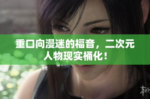重口向漫迷的福音，二次元人物现实桶化！
