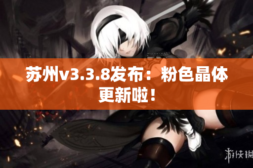 苏州v3.3.8发布：粉色晶体更新啦！