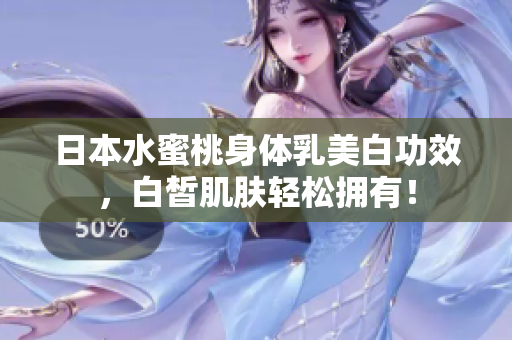 日本水蜜桃身体乳美白功效，白皙肌肤轻松拥有！