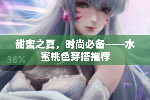 甜蜜之夏，时尚必备——水蜜桃色穿搭推荐