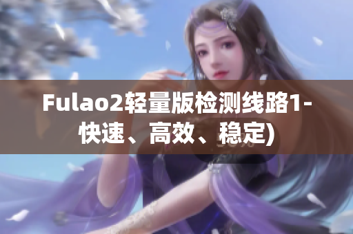 Fulao2轻量版检测线路1-快速、高效、稳定)
