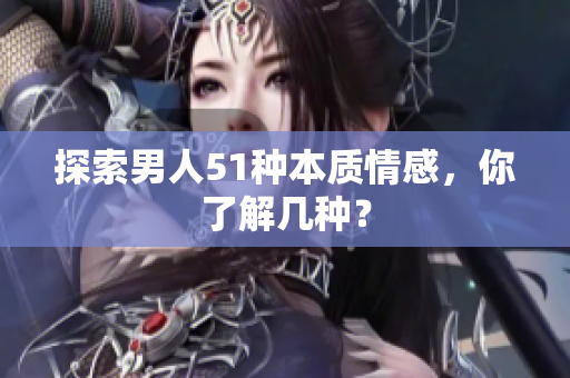 探索男人51种本质情感，你了解几种？