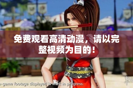 免费观看高清动漫，请以完整视频为目的！