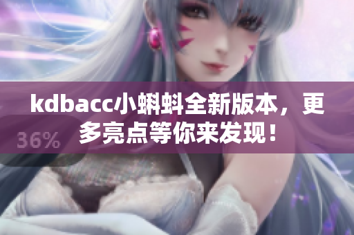 kdbacc小蝌蚪全新版本，更多亮点等你来发现！