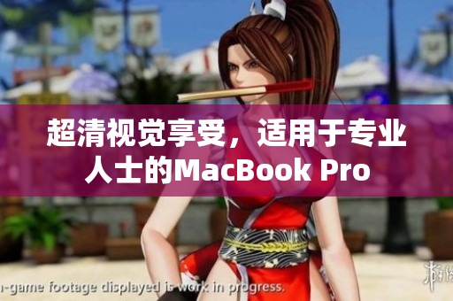 超清视觉享受，适用于专业人士的MacBook Pro