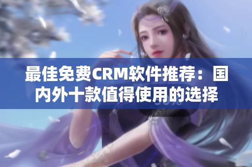 最佳免费CRM软件推荐：国内外十款值得使用的选择