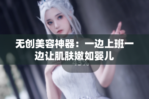 无创美容神器：一边上班一边让肌肤嫩如婴儿