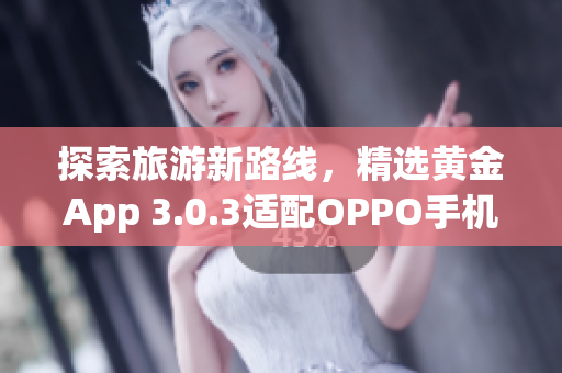 探索旅游新路线，精选黄金App 3.0.3适配OPPO手机下载！