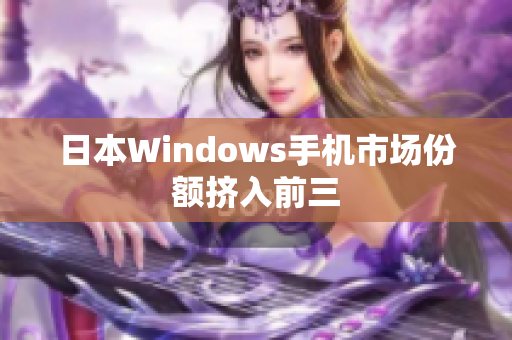 日本Windows手机市场份额挤入前三