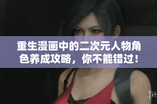 重生漫画中的二次元人物角色养成攻略，你不能错过！