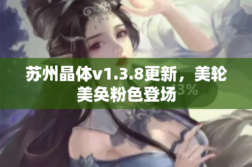 苏州晶体v1.3.8更新，美轮美奂粉色登场