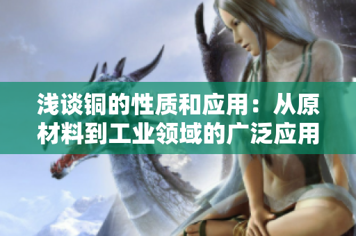 浅谈铜的性质和应用：从原材料到工业领域的广泛应用。