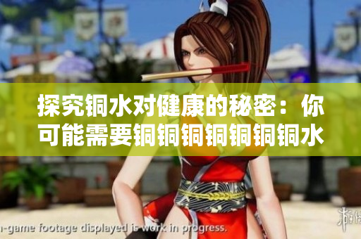 探究铜水对健康的秘密：你可能需要铜铜铜铜铜铜铜水！