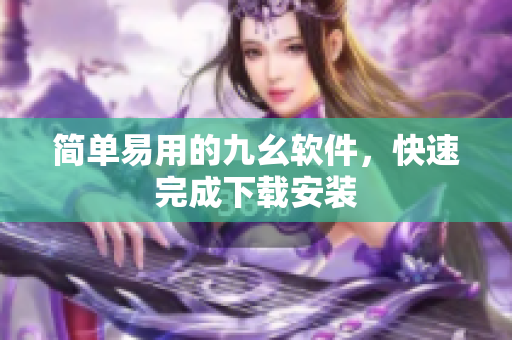 简单易用的九幺软件，快速完成下载安装