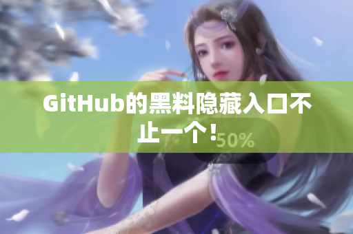 GitHub的黑料隐藏入口不止一个！