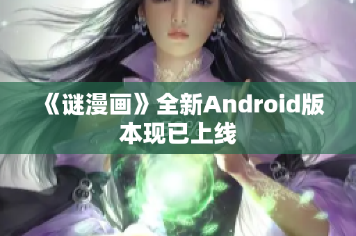 《谜漫画》全新Android版本现已上线