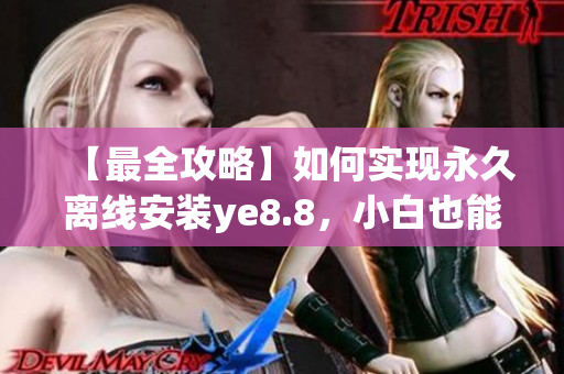 【最全攻略】如何实现永久离线安装ye8.8，小白也能做到