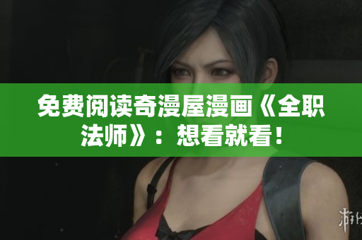 免费阅读奇漫屋漫画《全职法师》：想看就看！