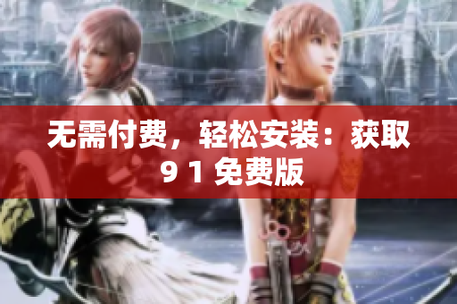 无需付费，轻松安装：获取 9 1 免费版