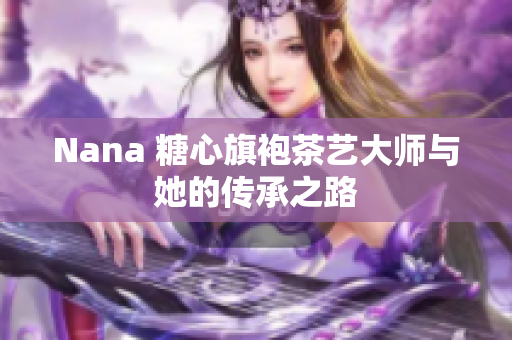 Nana 糖心旗袍茶艺大师与她的传承之路