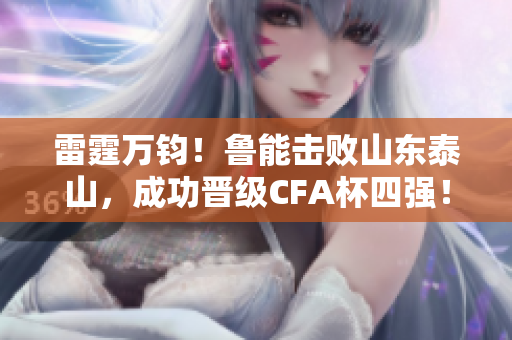 雷霆万钧！鲁能击败山东泰山，成功晋级CFA杯四强！