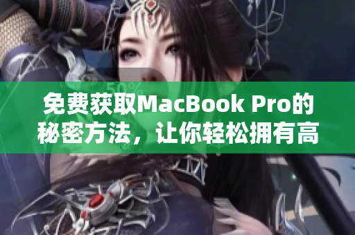 免费获取MacBook Pro的秘密方法，让你轻松拥有高性能笔记本！