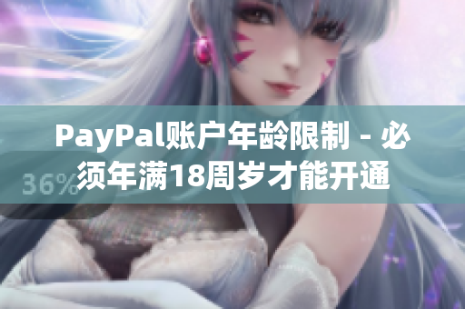 PayPal账户年龄限制 - 必须年满18周岁才能开通