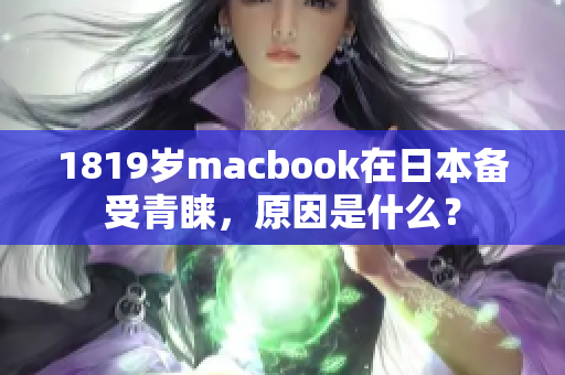 1819岁macbook在日本备受青睐，原因是什么？