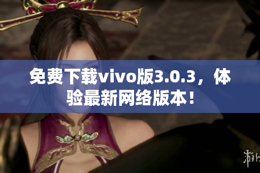 免费下载vivo版3.0.3，体验最新网络版本！