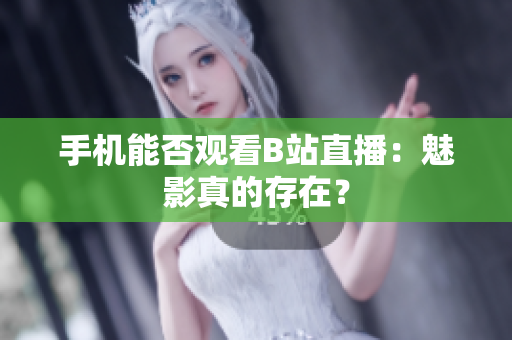 手机能否观看B站直播：魅影真的存在？