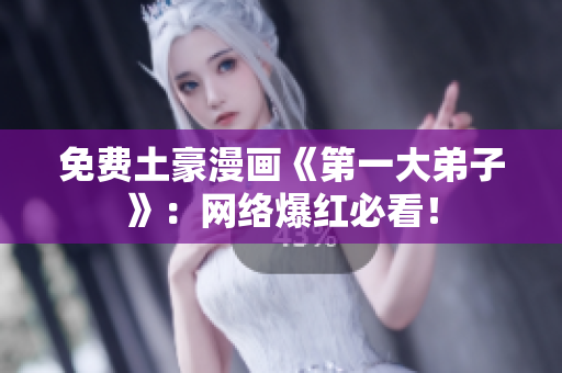 免费土豪漫画《第一大弟子》：网络爆红必看！