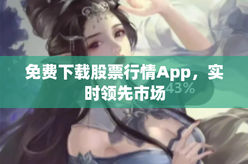 免费下载股票行情App，实时领先市场