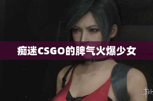 痴迷CSGO的脾气火爆少女