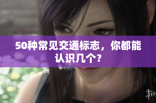 50种常见交通标志，你都能认识几个？