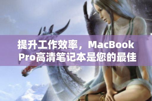 提升工作效率，MacBook Pro高清笔记本是您的最佳选择