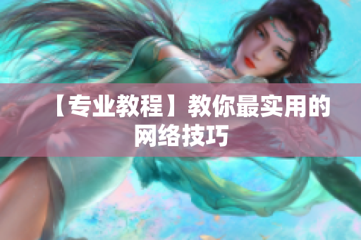 【专业教程】教你最实用的网络技巧