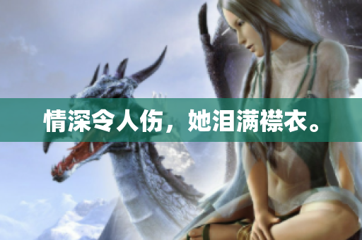 情深令人伤，她泪满襟衣。