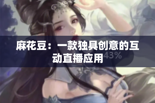 麻花豆：一款独具创意的互动直播应用