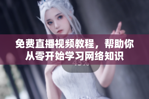 免费直播视频教程，帮助你从零开始学习网络知识