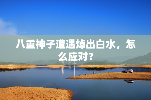 八重神子遭遇焯出白水，怎么应对？
