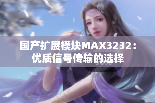 国产扩展模块MAX3232：优质信号传输的选择
